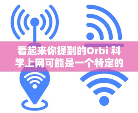 看起来你提到的Orbi 科学上网可能是一个特定的科学网站或项目。如果你能提供更多信息,我可以帮助你解答相关问题。例如