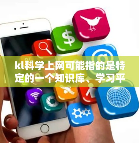 kl科学上网可能指的是特定的一个知识库、学习平台或网络服务,专门用于提供科学相关的在线教育资源和信息。以下是对这个概念的详细解释 kl科学上网可能指的是特定的一个知识库、学习平台或网络服务,专门用于提供科学相关的在线教育资源和信息。以下是对这个概念的详细解释