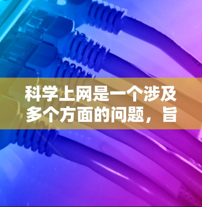 科学上网是一个涉及多个方面的问题，旨在提高学术研究和学习效率。以下是一步步的解决方案