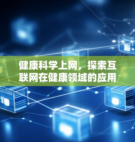 健康科学上网,探索互联网在健康领域的应用 健康科学上网,探索互联网在健康领域的应用
