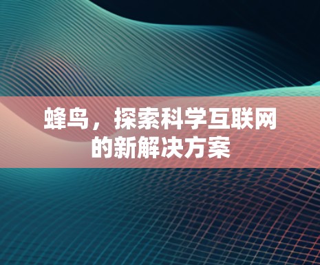 蜂鸟,探索科学互联网的新解决方案