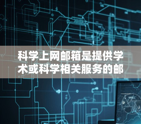 科学上网邮箱是提供学术或科学相关服务的邮箱,通常用于数据共享、论文投稿、研究支持等场景。以下是关于科学上网邮箱的详细信息