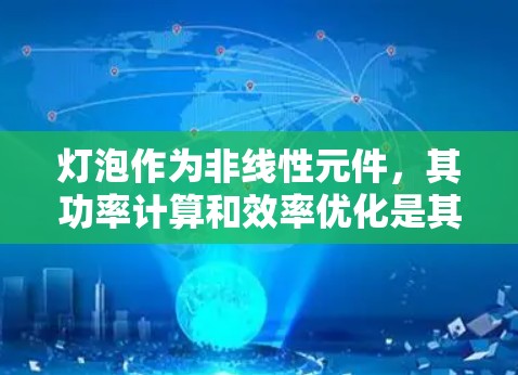 灯泡作为非线性元件,其功率计算和效率优化是其科学性的重要组成部分。以下是对灯泡科学上网的简单解释