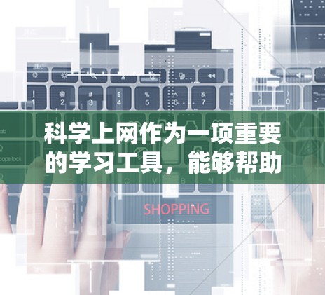 科学上网作为一项重要的学习工具，能够帮助我们获取准确的信息、验证判断，并提升批判性思维能力。以下是关于科学上网的详细指南