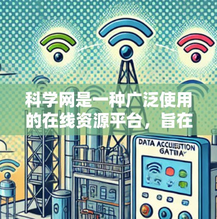 科学网是一种广泛使用的在线资源平台，旨在促进科学知识的共享、学习和研究。以下是对科学网的详细介绍，涵盖其基本功能、学习资源、学术交流以及未来发展