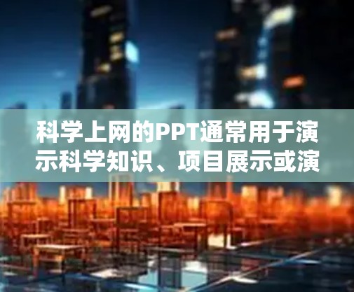 科学上网的PPT通常用于演示科学知识、项目展示或演示技术。以下是一个科学上网PPT的通用模板,您可以根据需要进行调整