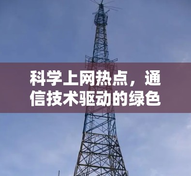 科学上网热点,通信技术驱动的绿色互联网新未来