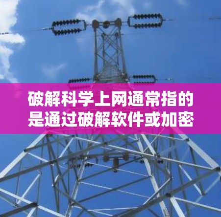 破解科学上网通常指的是通过破解软件或加密方式访问科学数据或资源。以下是一些常见的方法和步骤,帮助您找到合适的破解方法
