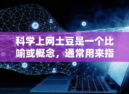 科学上网土豆是一个比喻或概念,通常用来指代在科技或科学领域中利用手机(即土豆)作为工具进行科学操作或实验。以下是对这一概念的详细解释