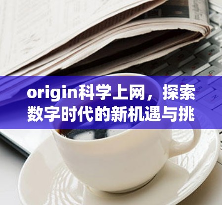 origin科学上网，探索数字时代的新机遇与挑战