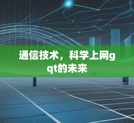 通信技术,科学上网gqt的未来