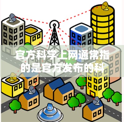 官方科学上网通常指的是官方发布的科学数据、研究结果或相关信息,通常由政府、科研机构或学术机构提供。这些数据可能涉及医学、物理、工程、环境科学、生命科学等多种领域。以下是关于官方科学上网的一些信息
