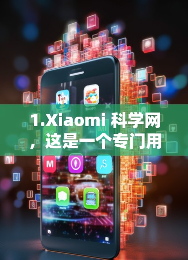1.Xiaomi 科学网,这是一个专门用于科学教育和学习的平台,提供丰富的在线课程、实验视频、和学习资料