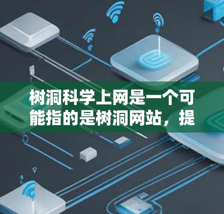 树洞科学上网是一个可能指的是树洞网站,提供各种学术资源,包括论文、数据、课程和工具。树洞科学上网可能指的是在树洞网站中进行科学学习和研究的工具或资源