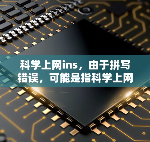 科学上网ins，由于拼写错误，可能是指科学上网相关的术语或概念。以下是一些可能的解释