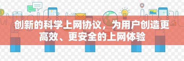 创新的科学上网协议，为用户创造更高效、更安全的上网体验
