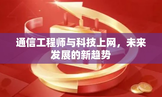 通信工程师与科技上网，未来发展的新趋势