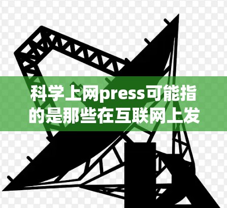 科学上网press可能指的是那些在互联网上发布的科学相关文章或资源的网站。以下是一些可能相关的网站和资源,供参考