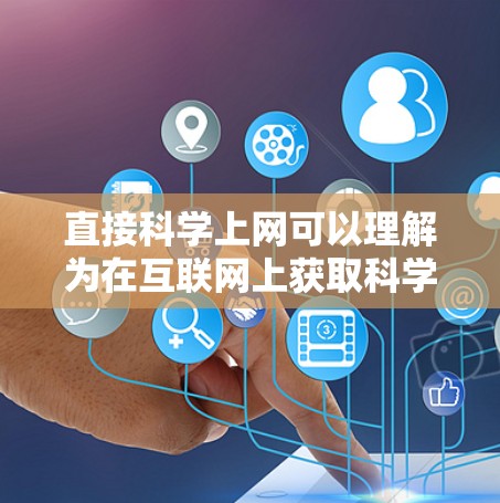 直接科学上网可以理解为在互联网上获取科学信息、学习科学知识或进行科学研究。以下是一些直接科学上网的建议和资源