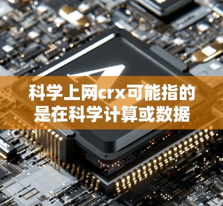 科学上网crx可能指的是在科学计算或数据处理中使用某种特定的上网工具或软件。为了获取准确信息，建议以下步骤