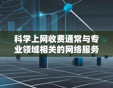 科学上网收费通常与专业领域相关的网络服务定价有关。以下是一些可能涉及的费用结构和解决方案 科学上网收费通常与专业领域相关的网络服务定价有关。以下是一些可能涉及的费用结构和解决方案