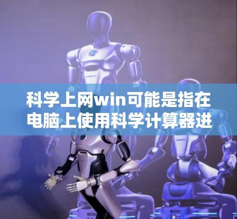 科学上网win可能是指在电脑上使用科学计算器进行科学计算。科学计算器是一种功能强大的工具,能够帮助用户进行数学、物理、化学等科学计算。以下是使用科学计算器进行科学计算的步骤