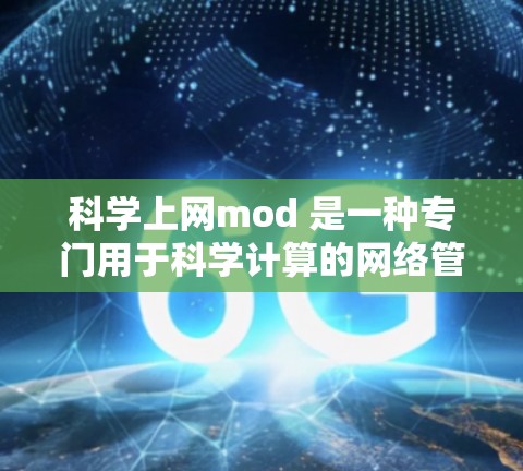 科学上网mod 是一种专门用于科学计算的网络管理工具，旨在帮助用户更好地控制科学数据的访问和管理。以下是其主要功能和使用步骤