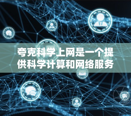 夸克科学上网是一个提供科学计算和网络服务的独立网站,旨在帮助用户在科学领域中获取信息和进行研究。以下是关于夸克科学上网的一些详细信息