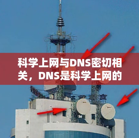 科学上网与DNS密切相关,DNS是科学上网的核心技术,确保用户能够高效、安全地访问互联网资源。以下是科学上网与DNS的关系的详细总结