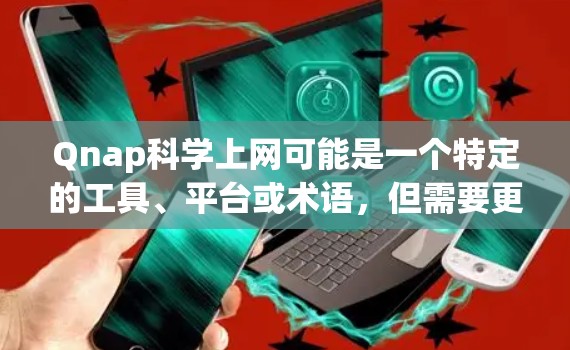 Qnap科学上网可能是一个特定的工具、平台或术语,但需要更多的上下文来准确解释。以下是一些可能的解释