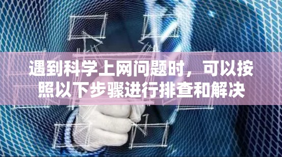 遇到科学上网问题时,可以按照以下步骤进行排查和解决