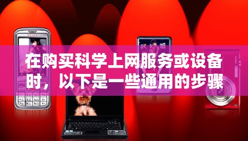 在购买科学上网服务或设备时，以下是一些通用的步骤和建议