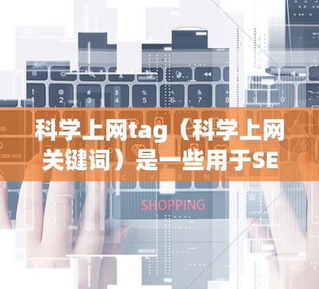 科学上网tag(科学上网关键词)是一些用于SEO和内容优化的关键词,用于描述网站内容。以下是科学上网tag的常见关键词