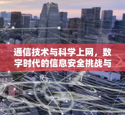 通信技术与科学上网,数字时代的信息安全挑战与解决方案 通信技术与科学上网,数字时代的信息安全挑战与解决方案