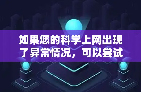 如果您的科学上网出现了异常情况,可以尝试以下步骤来解决