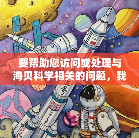 要帮助您访问或处理与海贝科学相关的问题,我需要了解您具体遇到了什么问题。以下是一些可能的步骤和建议