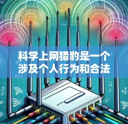 科学上网猎豹是一个涉及个人行为和合法利用互联网获取科学信息的复杂概念。以下是对这一概念的详细分析