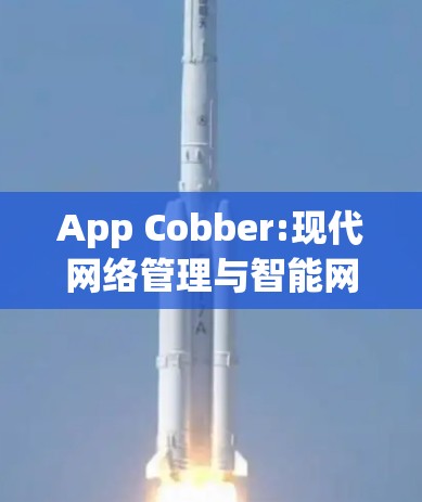 App Cobber:现代网络管理与智能网络解决方案 App Cobber:现代网络管理与智能网络解决方案