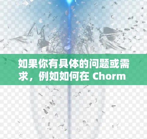 如果你有具体的问题或需求,例如如何在 Chorm 环境中进行科学上网,或者需要使用 HTTP/1.进行数据传输,可以告诉我,我可以帮助你进一步解答!