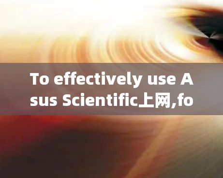 To effectively use Asus Scientific上网,follow this organized approach: