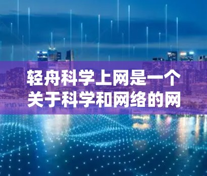 轻舟科学上网是一个关于科学和网络的网页,涵盖了分形、chaos 系统、网络拓扑等多方面的内容。以下是对该网页内容的分步解释和总结