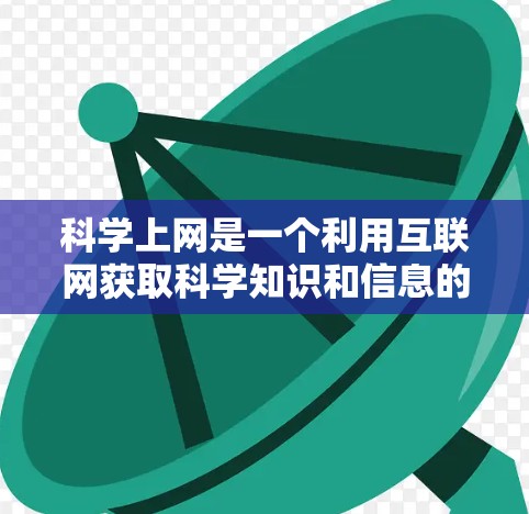 科学上网是一个利用互联网获取科学知识和信息的重要平台,涵盖了多种途径和资源。以下是对科学上网的详细总结