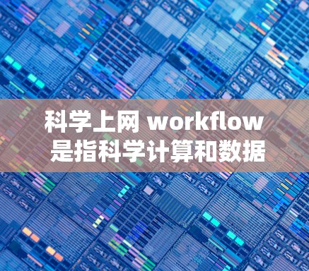 科学上网 workflow 是指科学计算和数据分析的网络操作流程。以下是科学网工的主要步骤和流程
