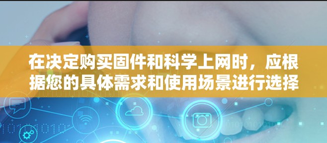 在决定购买固件和科学上网时,应根据您的具体需求和使用场景进行选择。以下是对这两种选项的详细分析和推荐 在决定购买固件和科学上网时,应根据您的具体需求和使用场景进行选择。以下是对这两种选项的详细分析和推荐