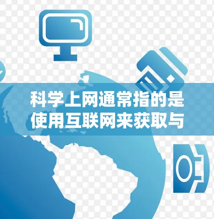 科学上网通常指的是使用互联网来获取与科学相关的信息和资源。科学上网可以用于学习、研究、数据分析和传播科学知识等用途。以下是一些可能的解释和信息 科学上网通常指的是使用互联网来获取与科学相关的信息和资源。科学上网可以用于学习、研究、数据分析和传播科学知识等用途。以下是一些可能的解释和信息