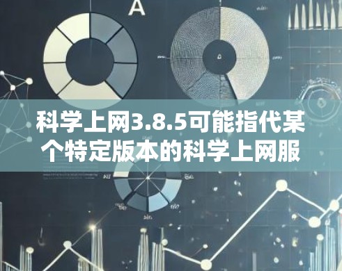 科学上网3.8.5可能指代某个特定版本的科学上网服务，但具体信息可能因产品而异。由于信息不明确，以下是一些常见的可能性和考虑因素