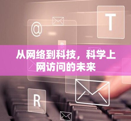 从网络到科技,科学上网访问的未来