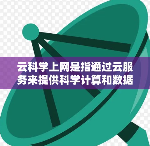 云科学上网是指通过云服务来提供科学计算和数据分析的解决方案，涵盖资源部署、数据处理、模型训练、可视化分析等多个方面。以下是对该概念的详细总结