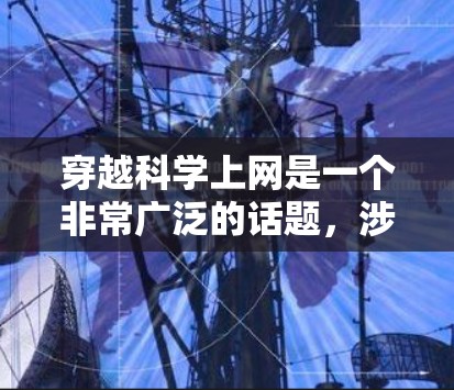 穿越科学上网是一个非常广泛的话题,涉及到科学领域的知识获取、研究和探索。科学上网通常指的是利用互联网平台进行学习、研究、数据分析等科学相关活动。以下是一些可能与科学上网相关的问题和信息