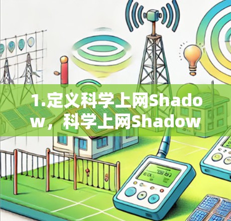 1.定义科学上网Shadow,科学上网Shadow指的是用户在科学计算工具(如Excel、MATLAB)运行时,因为网络不稳定或软件故障,无法完成科学任务的情况